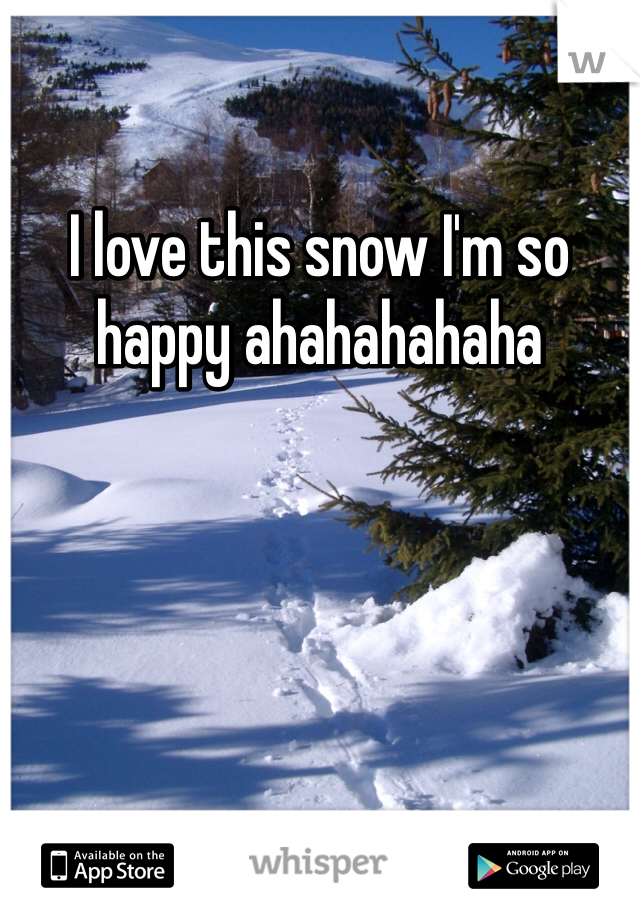I love this snow I'm so happy ahahahahaha