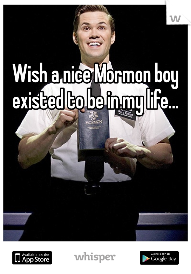 Wish a nice Mormon boy existed to be in my life...