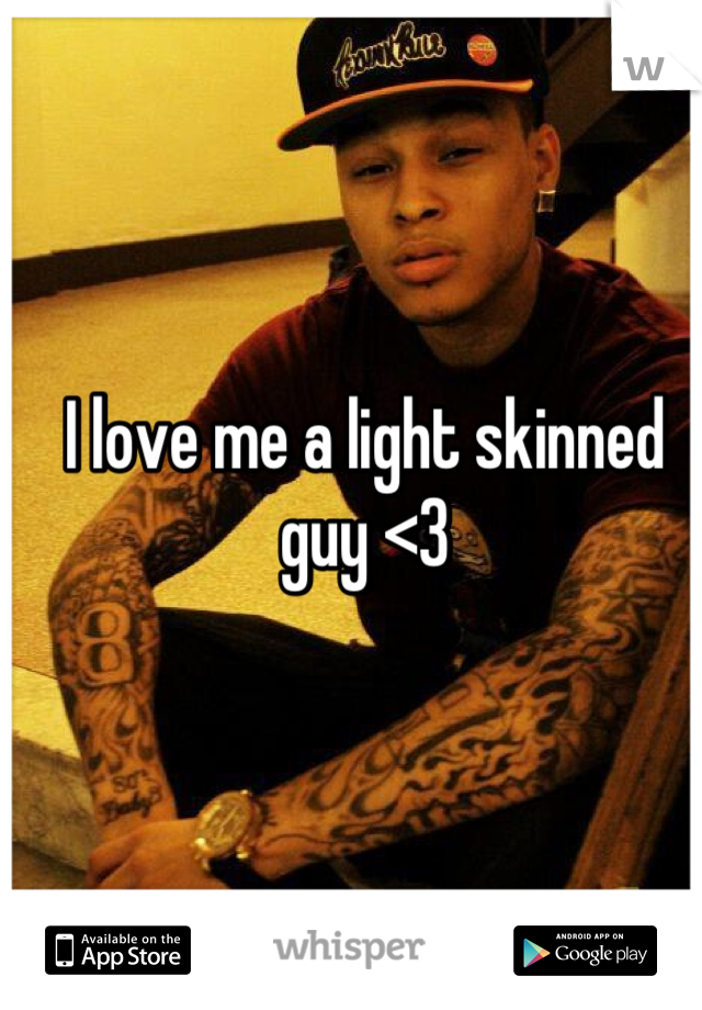 I love me a light skinned guy <3