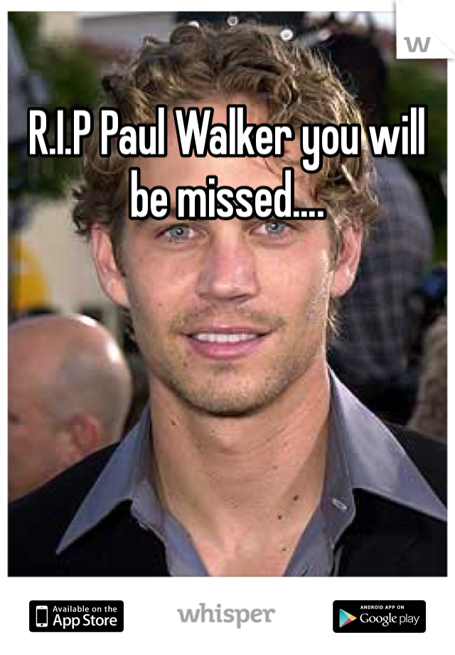 R.I.P Paul Walker you will be missed....