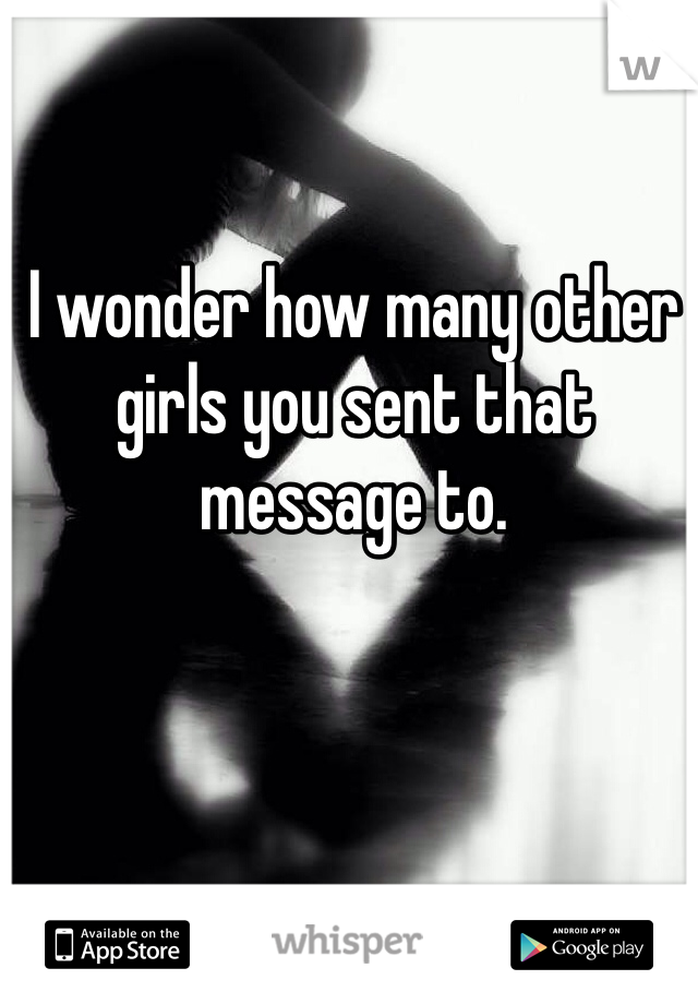 I wonder how many other girls you sent that message to. 
