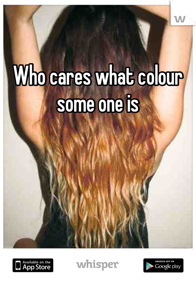 Who cares what colour some one is