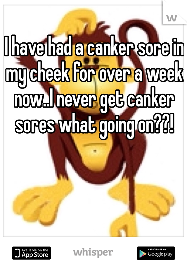 I have had a canker sore in my cheek for over a week now..I never get canker sores what going on??!