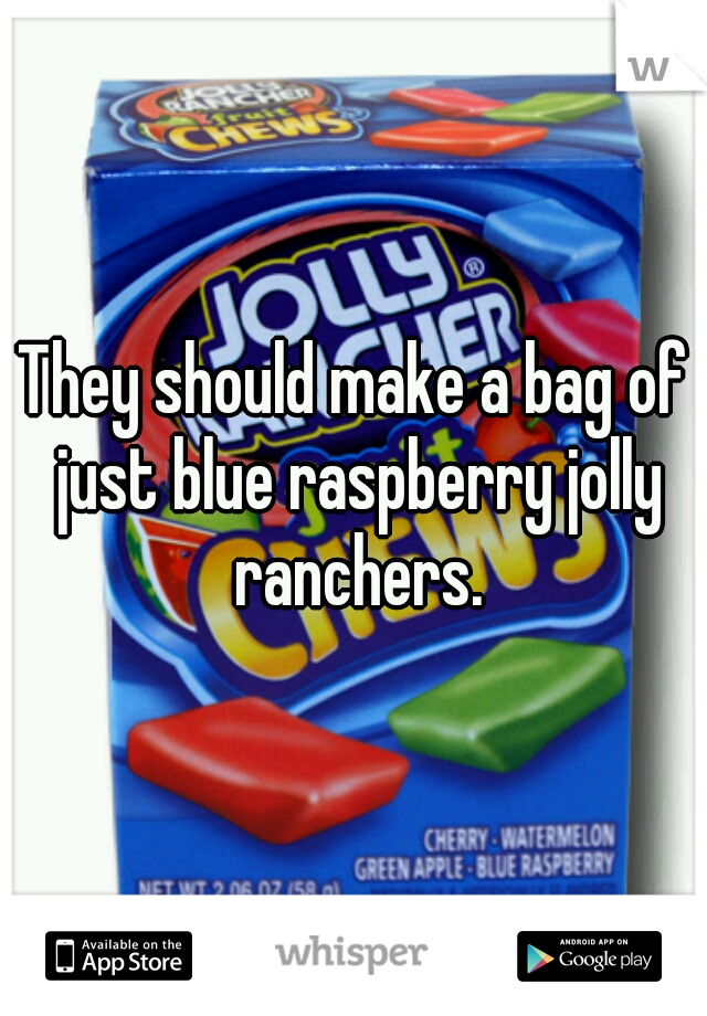 They should make a bag of just blue raspberry jolly ranchers.