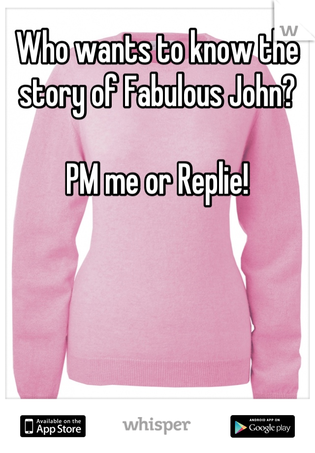 Who wants to know the story of Fabulous John?

PM me or Replie!