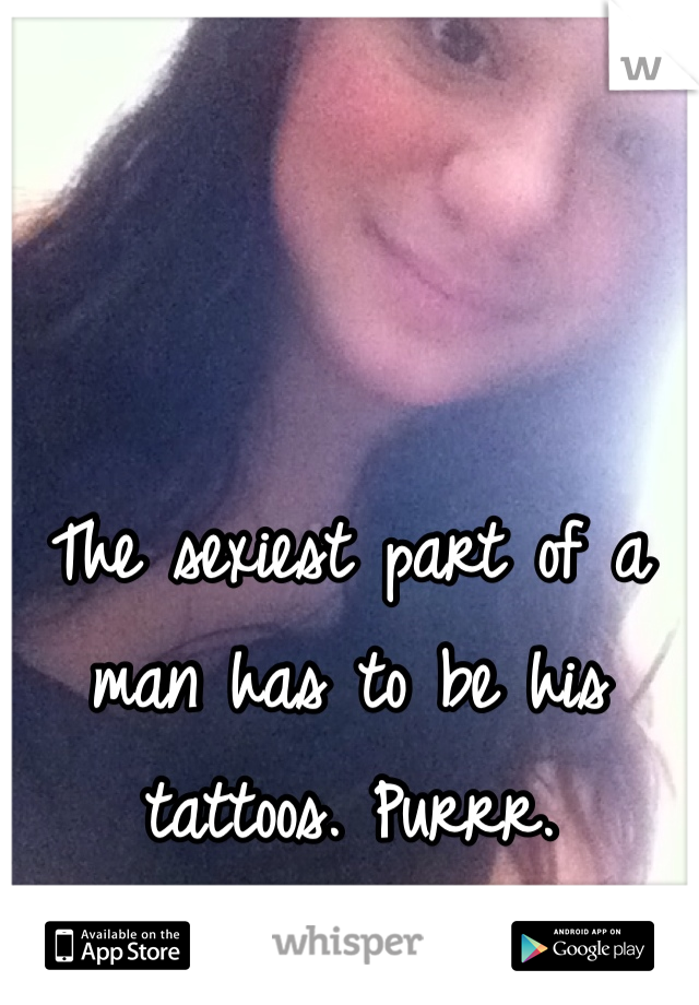 The sexiest part of a man has to be his tattoos. Purrr. 