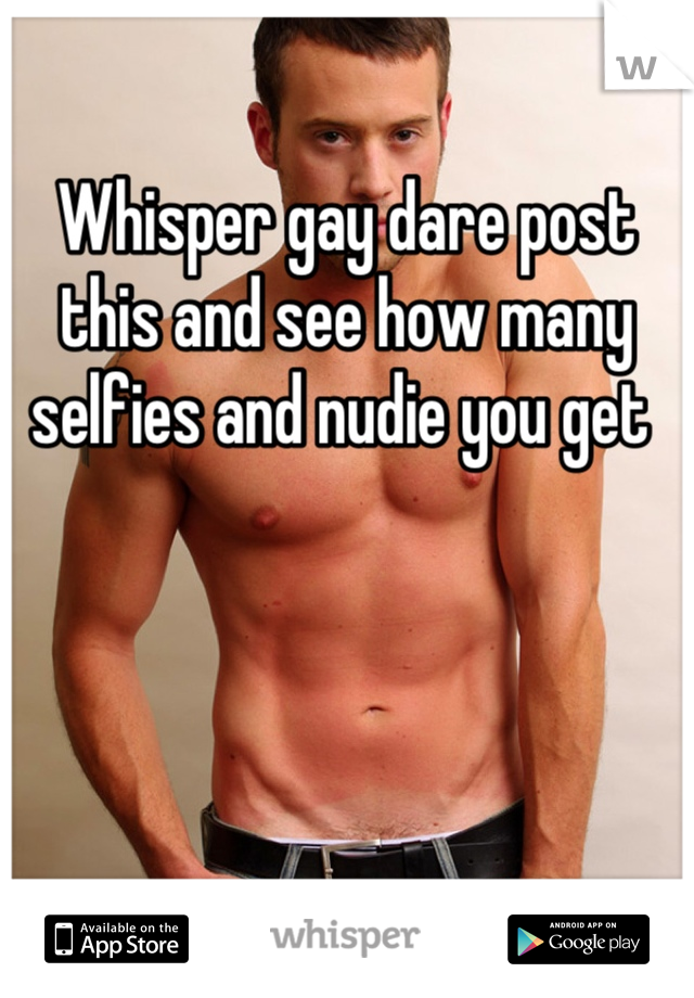 Whisper gay dare post this and see how many selfies and nudie you get 