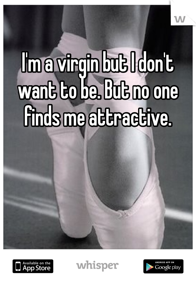 I'm a virgin but I don't want to be. But no one finds me attractive.
