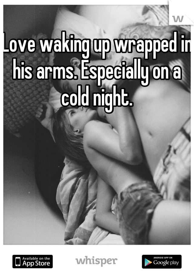 Love waking up wrapped in his arms. Especially on a cold night.