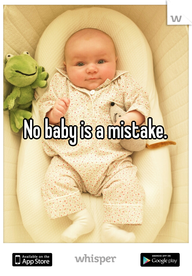 No baby is a mistake.