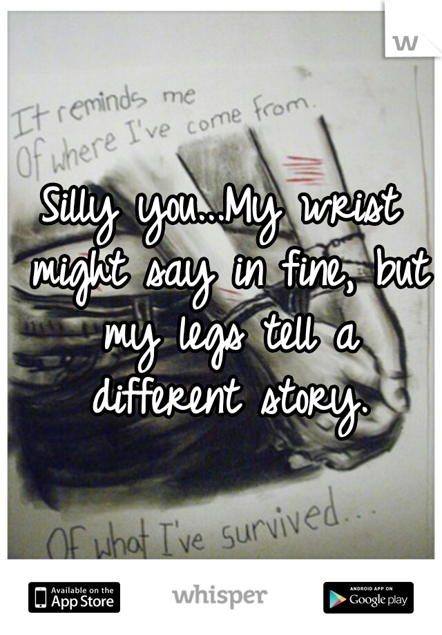 Silly you...My wrist might say in fine, but my legs tell a different story.