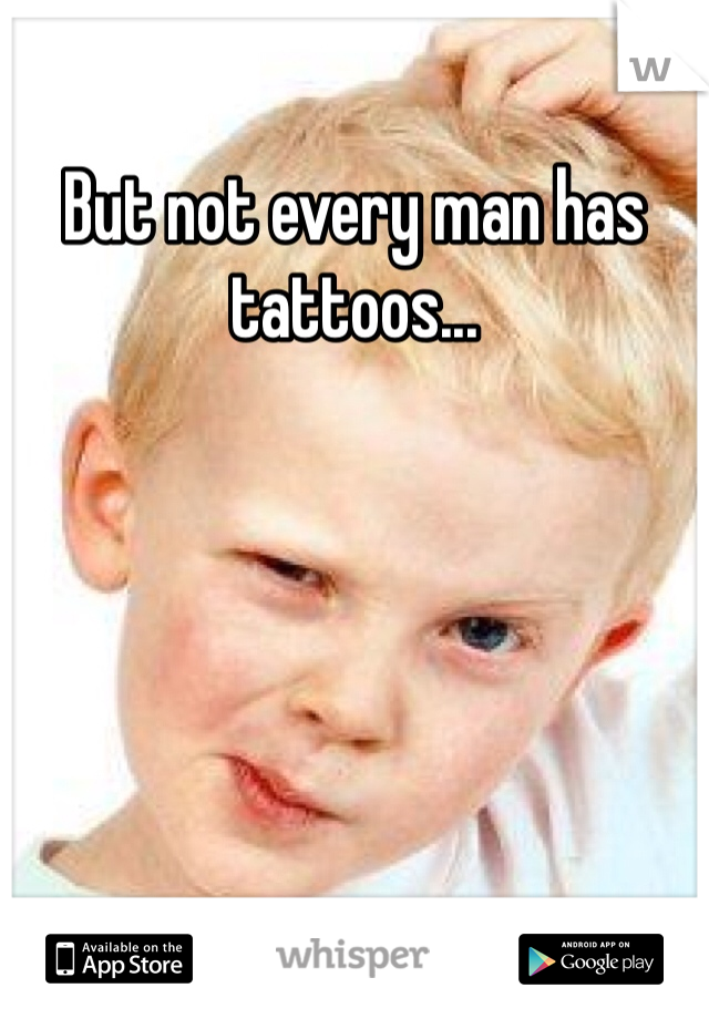 But not every man has tattoos...