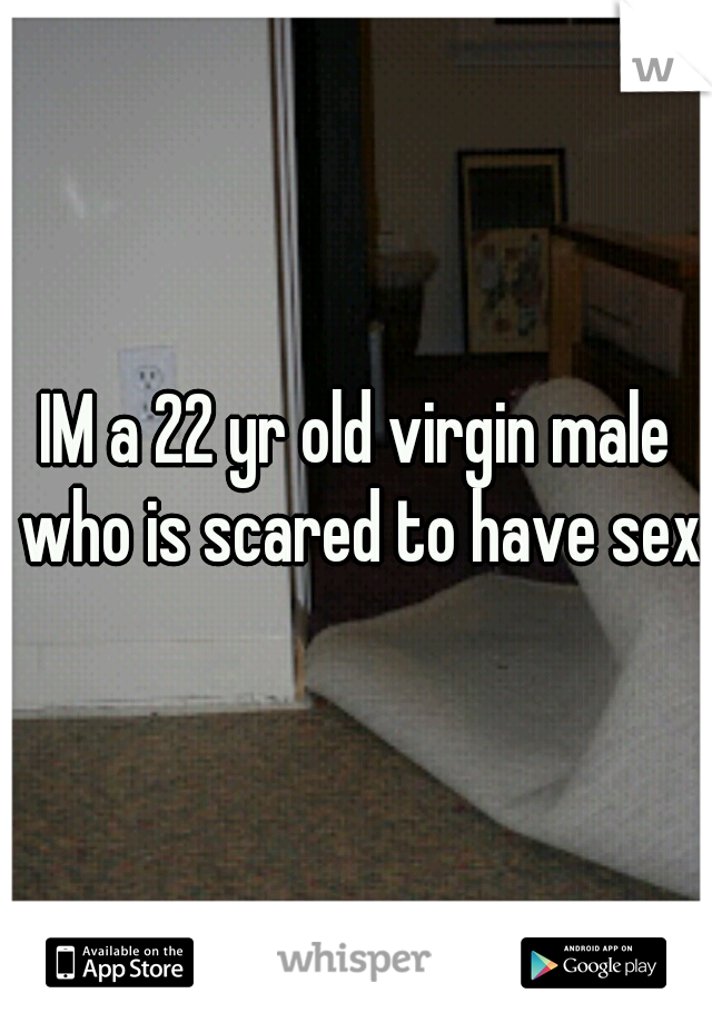 IM a 22 yr old virgin male who is scared to have sex
