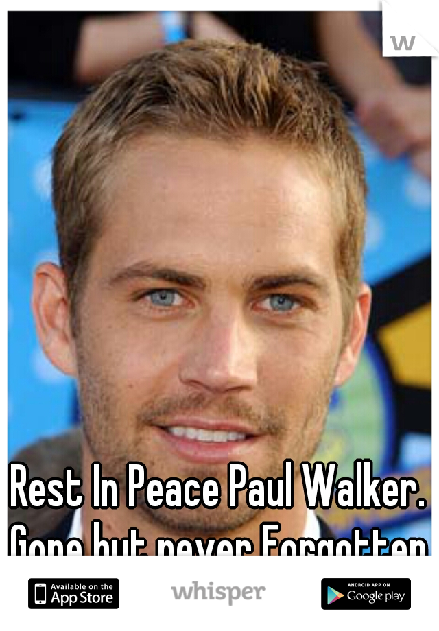 Rest In Peace Paul Walker. 
Gone but never Forgotten. <\3  :'( ♥♡♥xx 