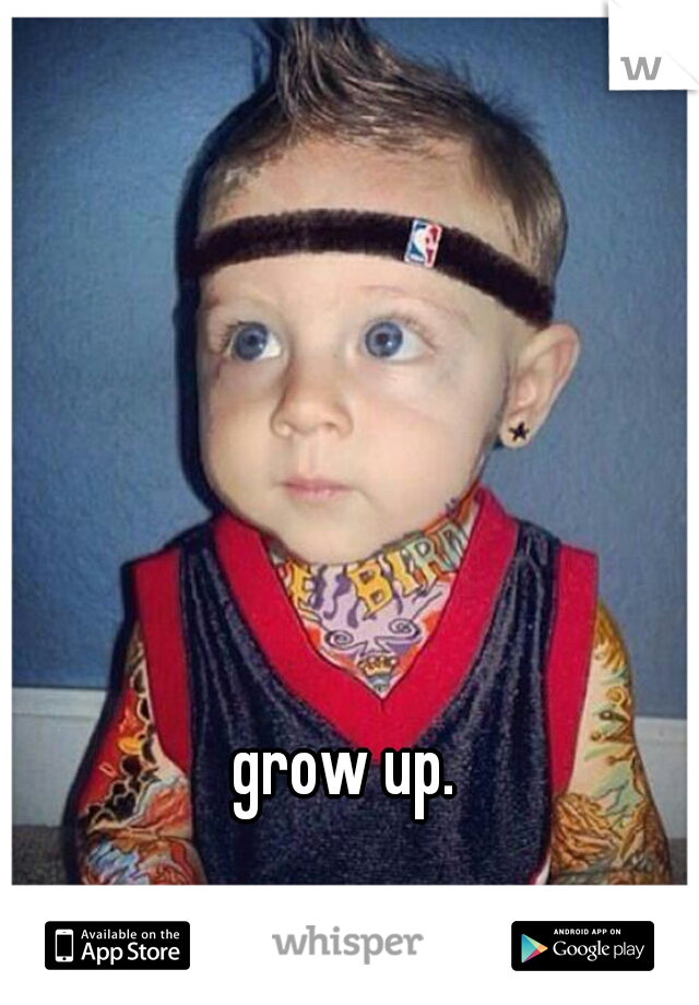 grow up.