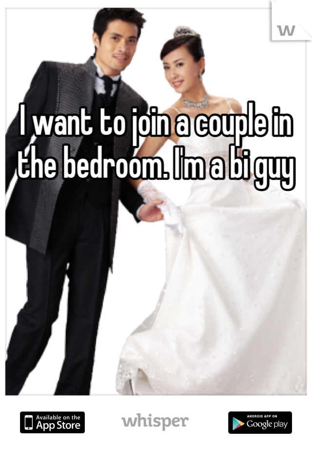 I want to join a couple in the bedroom. I'm a bi guy