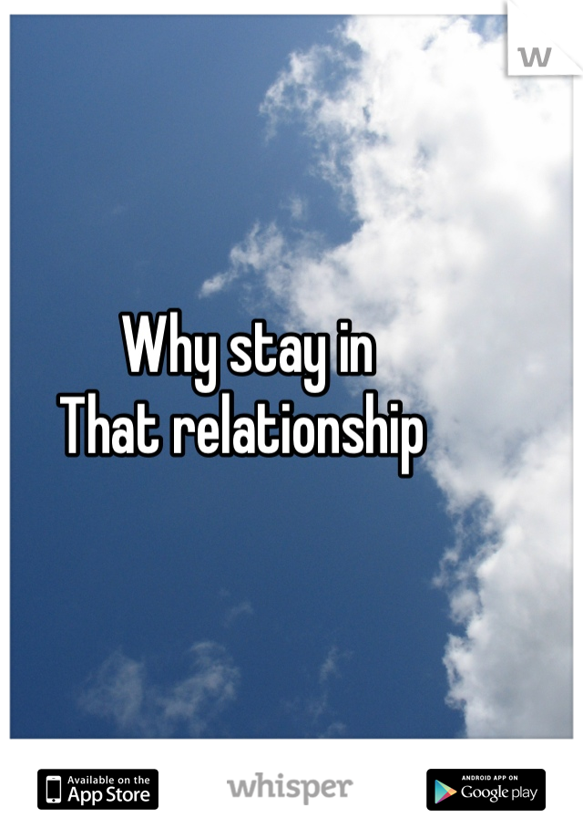 Why stay in 
That relationship 
