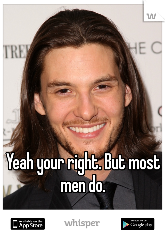 Yeah your right. But most men do. 
