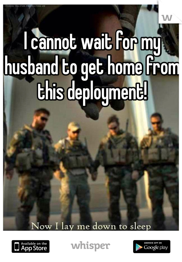 I cannot wait for my husband to get home from this deployment! 