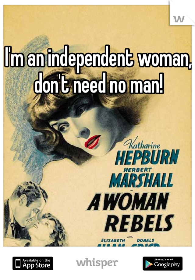 I'm an independent woman, don't need no man! 