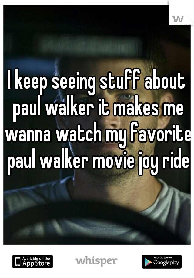 I keep seeing stuff about paul walker it makes me wanna watch my favorite paul walker movie joy ride