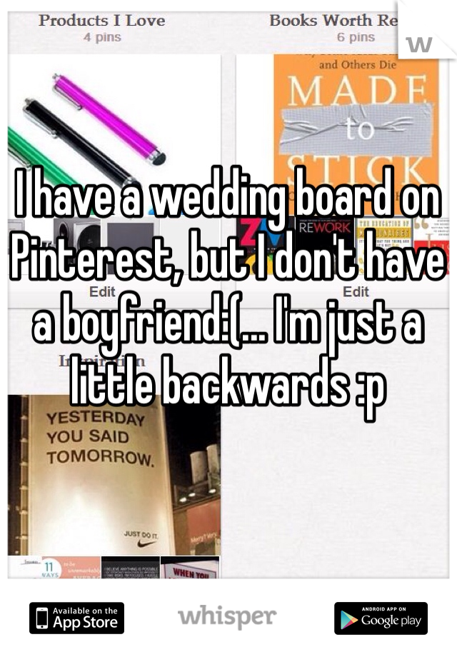 I have a wedding board on Pinterest, but I don't have a boyfriend:(... I'm just a little backwards :p
