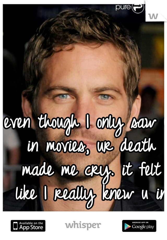 even though I only saw u in movies, ur death made me cry. it felt like I really knew u in person. 