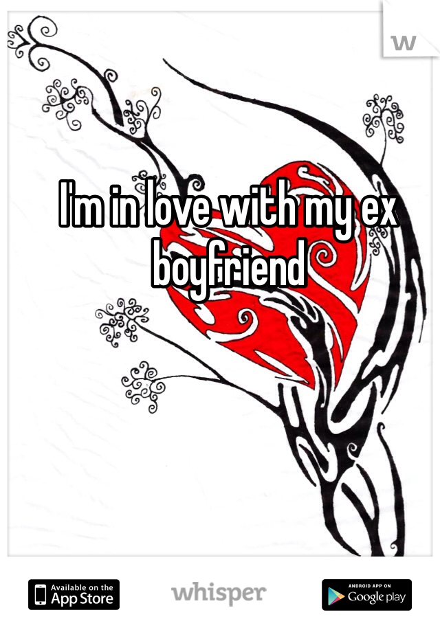 I'm in love with my ex boyfriend 
