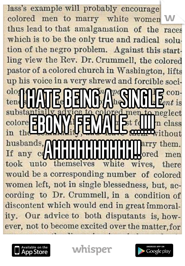 I HATE BEING A  SINGLE EBONY FEMALE ...!!!!  AHHHHHHHHHH!! 