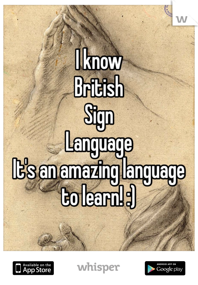 I know
British
Sign
Language
It's an amazing language
to learn! :)
