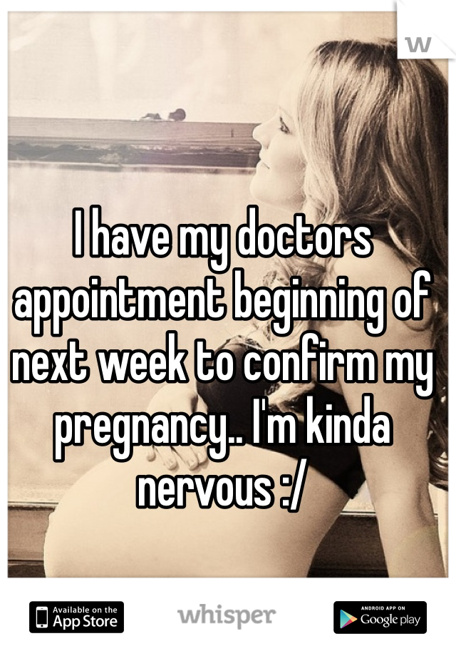I have my doctors appointment beginning of next week to confirm my pregnancy.. I'm kinda nervous :/ 