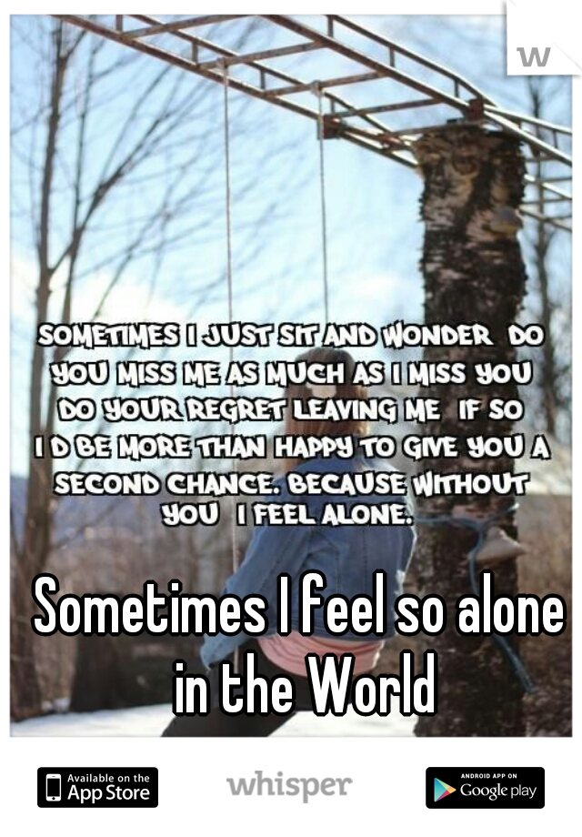 Sometimes I feel so alone in the World