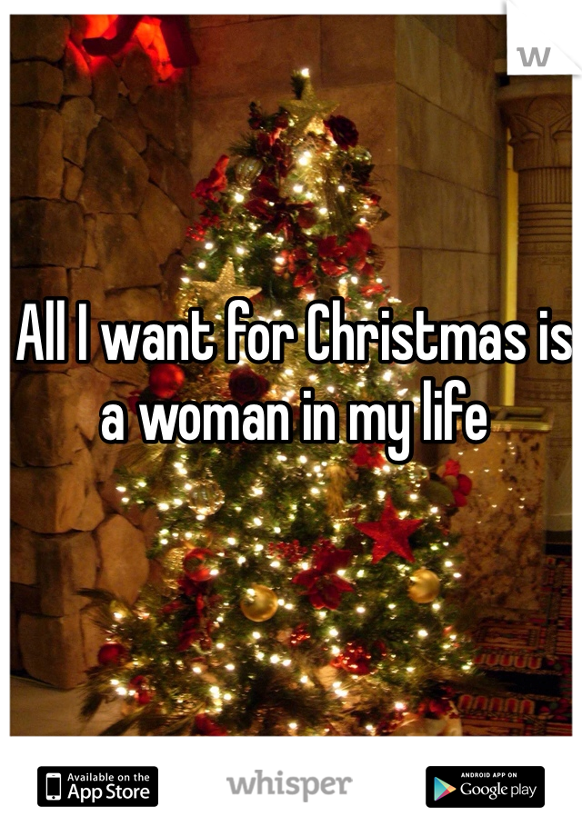 All I want for Christmas is a woman in my life 