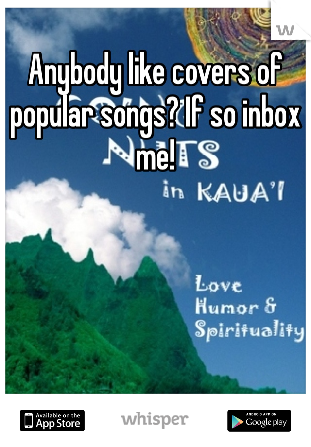 Anybody like covers of popular songs? If so inbox me!