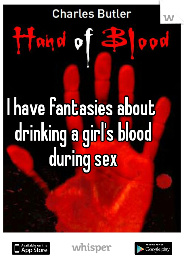 I have fantasies about drinking a girl's blood during sex