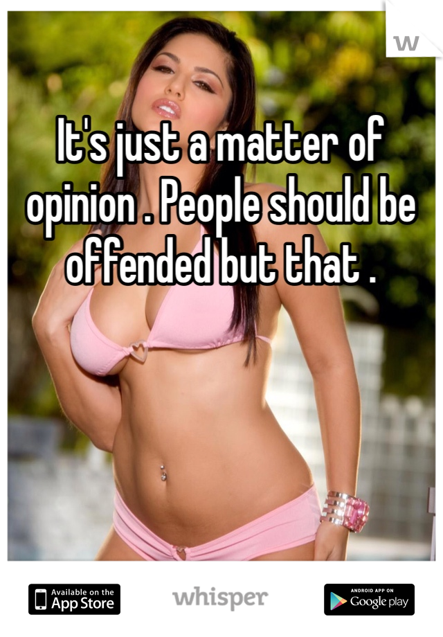 It's just a matter of opinion . People should be offended but that . 