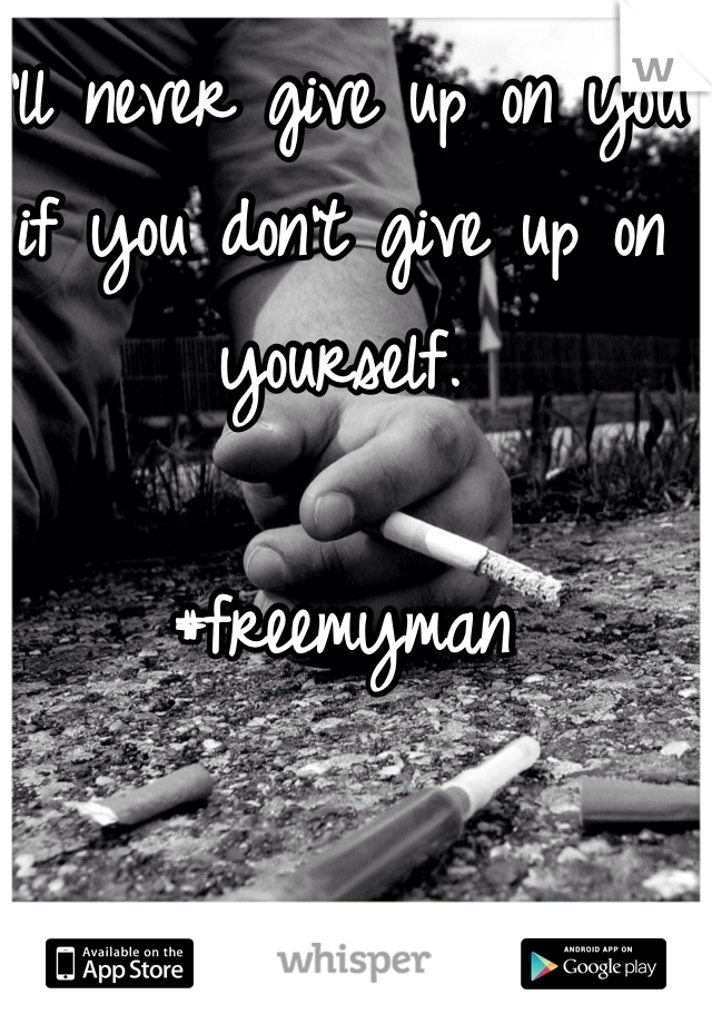 I'll never give up on you if you don't give up on yourself.

#freemyman