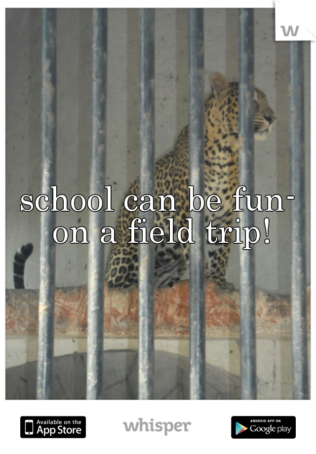 school can be fun- on a field trip!