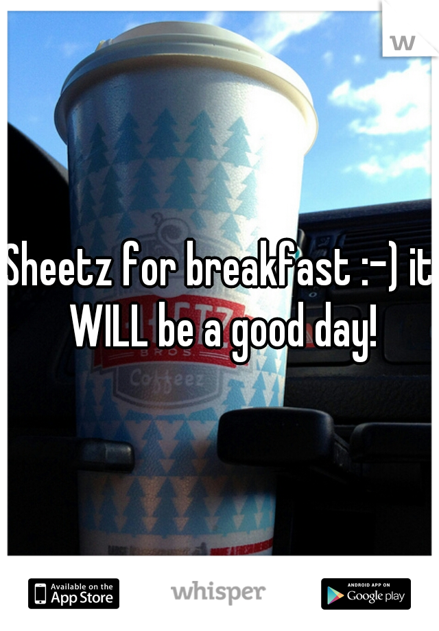 Sheetz for breakfast :-) it WILL be a good day!
