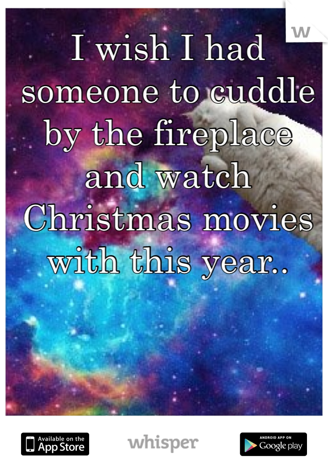 I wish I had someone to cuddle by the fireplace and watch Christmas movies with this year.. 