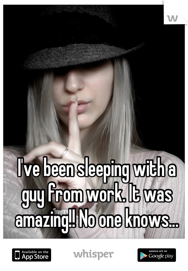 I've been sleeping with a guy from work. It was amazing!! No one knows...