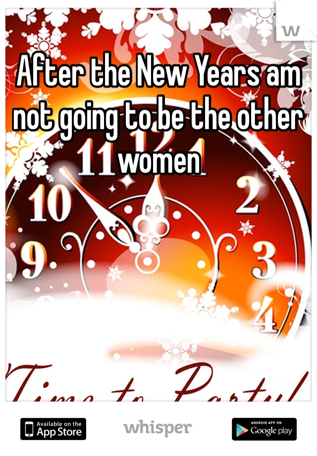 After the New Years am not going to be the other women 