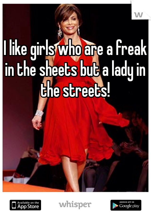 I like girls who are a freak in the sheets but a lady in the streets!