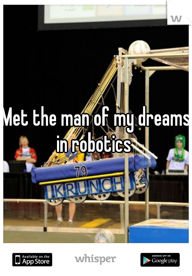 Met the man of my dreams in robotics  