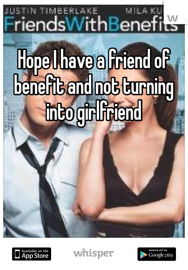 Hope I have a friend of benefit and not turning into girlfriend