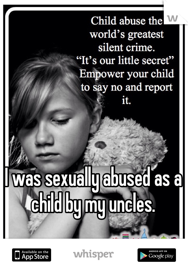 I was sexually abused as a child by my uncles. 