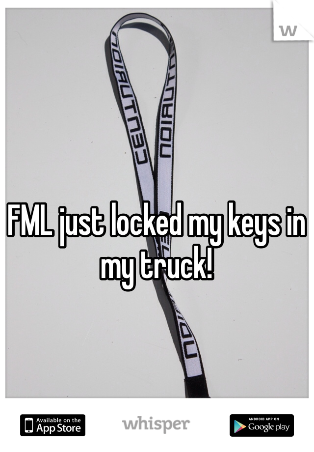 FML just locked my keys in my truck! 