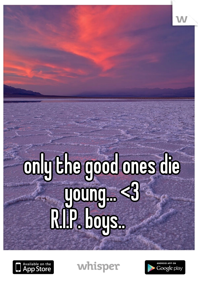 
 only the good ones die young... <3
R.I.P. boys..      