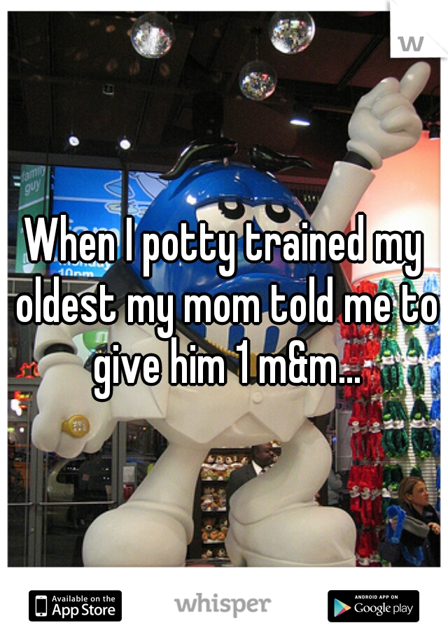 When I potty trained my oldest my mom told me to give him 1 m&m...