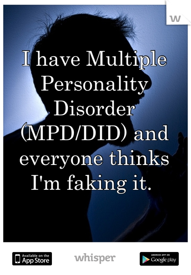 I have Multiple Personality Disorder (MPD/DID) and everyone thinks I'm faking it. 